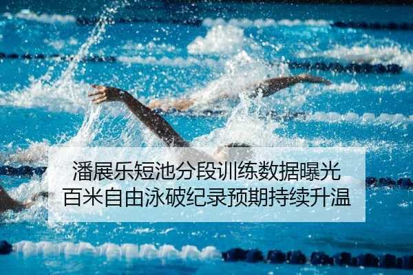 潘展乐短池分段训练数据曝光 百米自由泳破纪录预期持续升温 - bwty