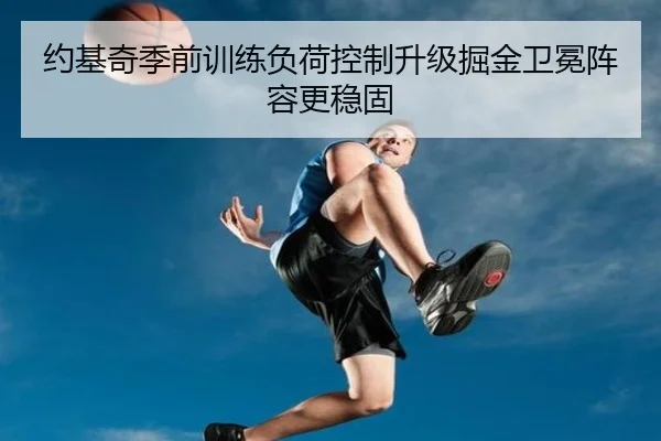约基奇季前训练负荷控制升级掘金卫冕阵容更稳固（bwty）