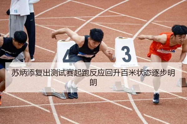 苏炳添复出测试赛起跑反应回升百米状态逐步明朗（bwty）
